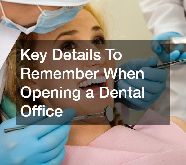 Key Details To Remember When Opening a Dental Office