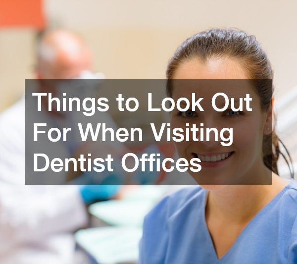 Things to Look Out For When Visiting Dentist Offices