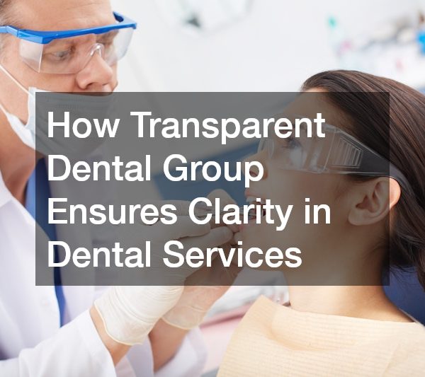 How Transparent Dental Group Ensures Clarity in Dental Services