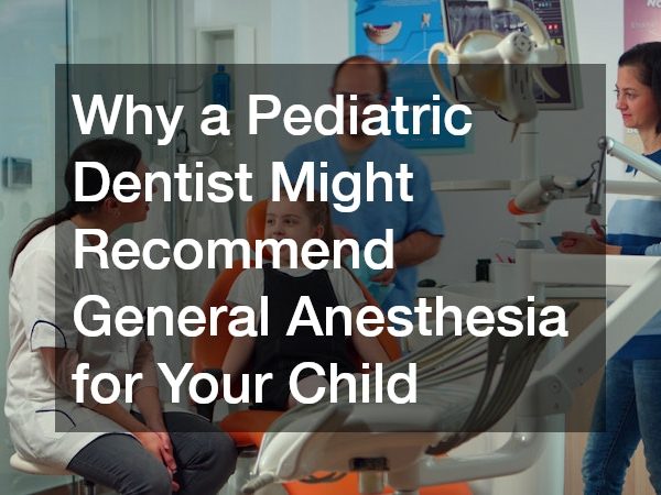 Why a Pediatric Dentist Might Recommend General Anesthesia for Your Child