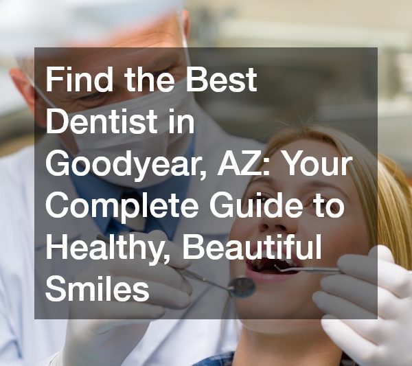 Find the Best Dentist in Goodyear, AZ Your Complete Guide to Healthy, Beautiful Smiles