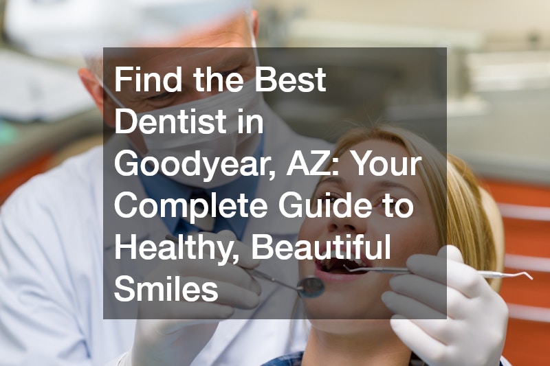 Find the Best Dentist in Goodyear, AZ  Your Complete Guide to Healthy, Beautiful Smiles