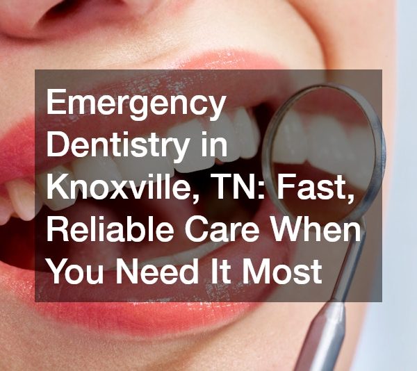 Emergency Dentistry in Knoxville, TN Fast, Reliable Care When You Need It Most