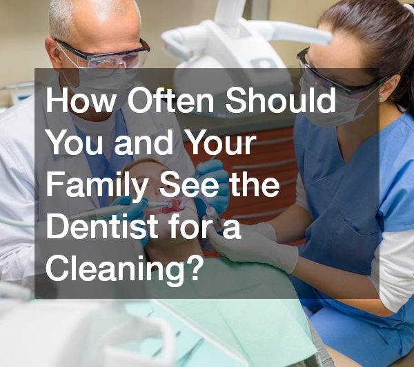 How Often Should You and Your Family See the Dentist for a Cleaning?
