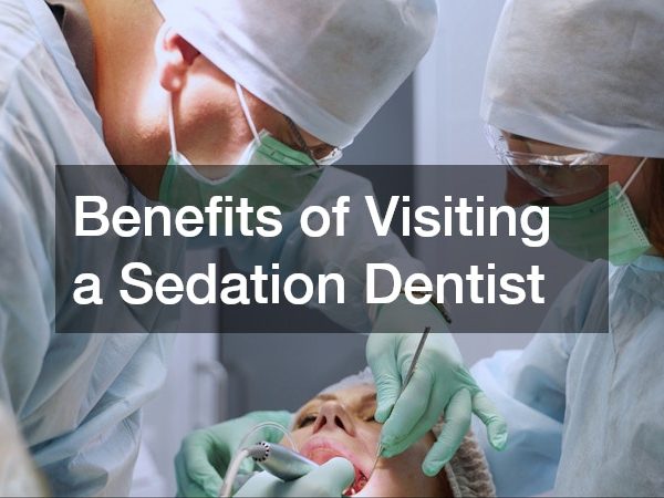 Benefits of Visiting a Sedation Dentist