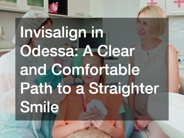 Invisalign in Odessa A Clear and Comfortable Path to a Straighter Smile