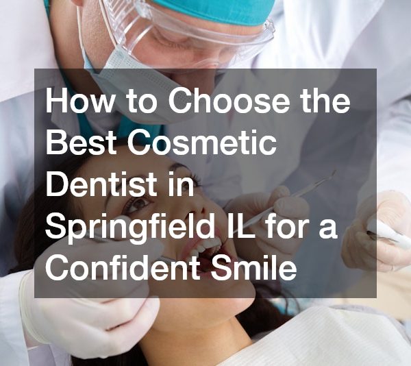 How to Choose the Best Cosmetic Dentist in Springfield IL for a Confident Smile