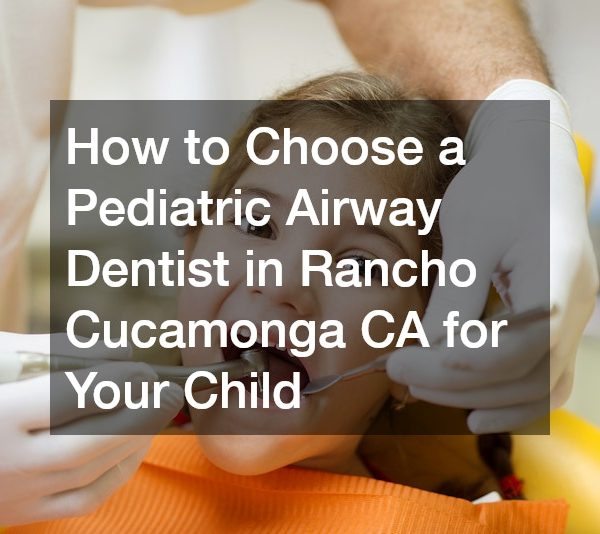 How to Choose a Pediatric Airway Dentist in Rancho Cucamonga CA for Your Child