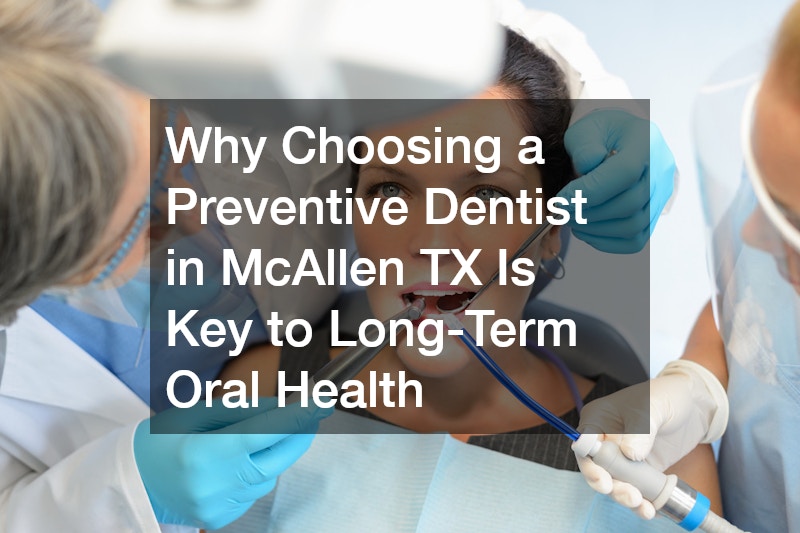 Why Choosing a Preventive Dentist in McAllen TX Is Key to Long-Term Oral Health