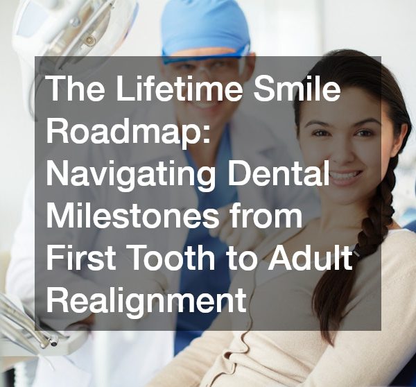 The Lifetime Smile Roadmap Navigating Dental Milestones from First Tooth to Adult Realignment