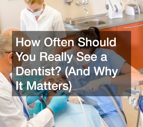 How Often Should You Really See a Dentist? (And Why It Matters)